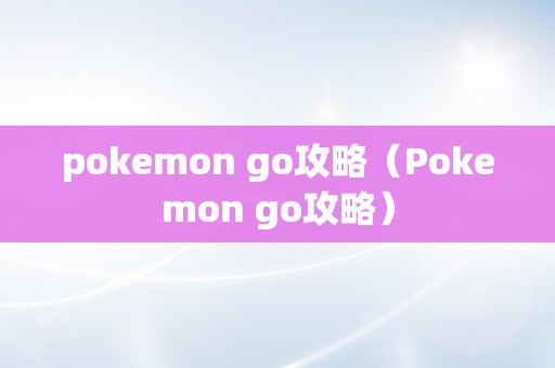 pokemon go攻略（Pokemon go攻略）