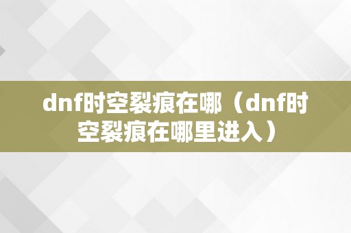 dnf时空裂痕在哪（dnf时空裂痕在哪里进入）