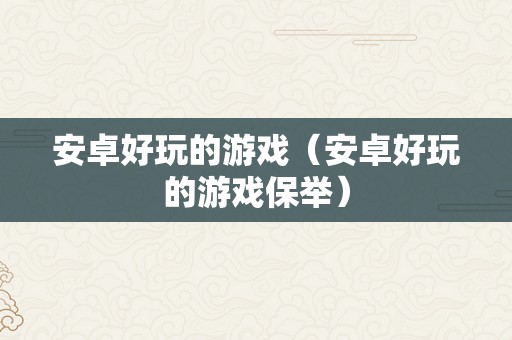 安卓好玩的游戏（安卓好玩的游戏保举）