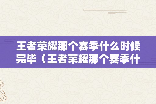 王者荣耀那个赛季什么时候完毕（王者荣耀那个赛季什么时候完毕s32）