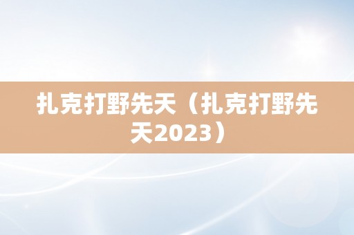 扎克打野先天（扎克打野先天2023）