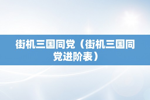 街机三国同党（街机三国同党进阶表）