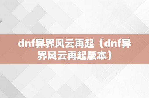 dnf异界风云再起（dnf异界风云再起版本）