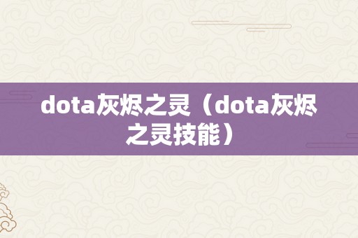 dota灰烬之灵（dota灰烬之灵技能）