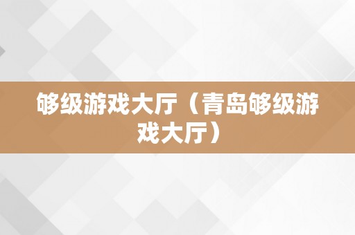 够级游戏大厅（青岛够级游戏大厅）