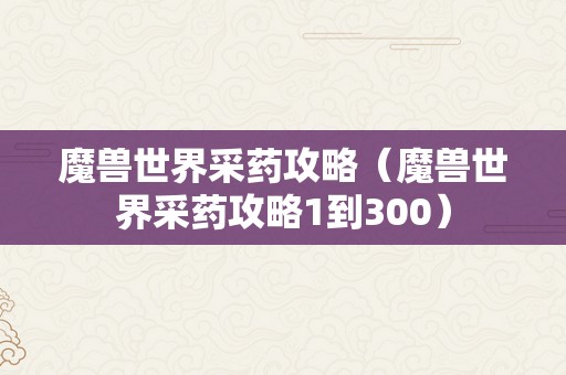 魔兽世界采药攻略（魔兽世界采药攻略1到300）