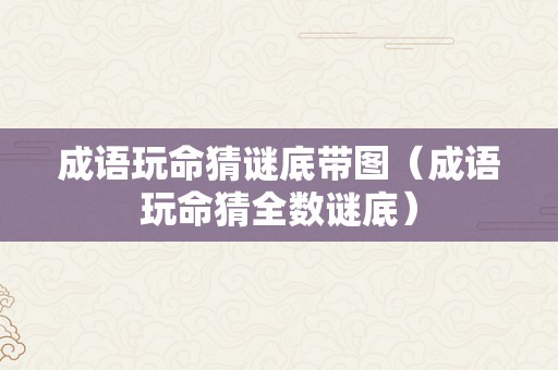 成语玩命猜谜底带图（成语玩命猜全数谜底）