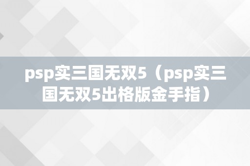 psp实三国无双5（psp实三国无双5出格版金手指）