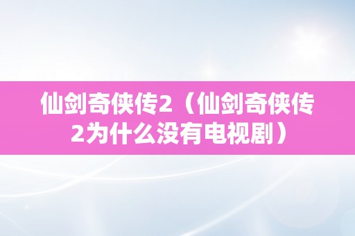 仙剑奇侠传2（仙剑奇侠传2为什么没有电视剧）