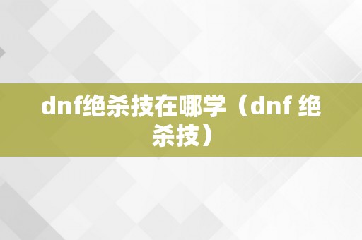 dnf绝杀技在哪学（dnf 绝杀技）