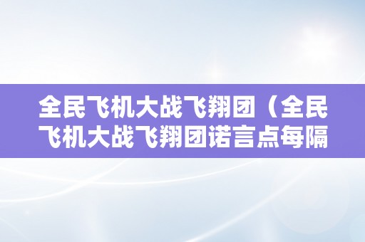 全民飞机大战飞翔团（全民飞机大战飞翔团诺言点每隔几天恢复1点）