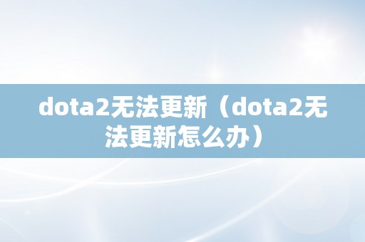 dota2无法更新（dota2无法更新怎么办）