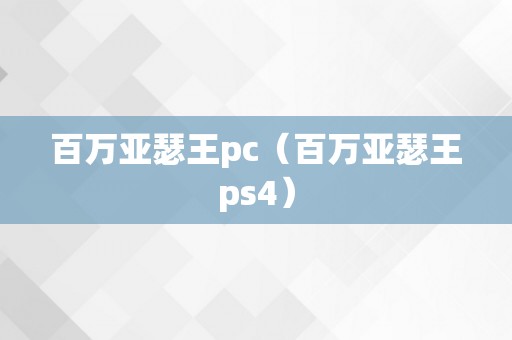 百万亚瑟王pc（百万亚瑟王ps4）