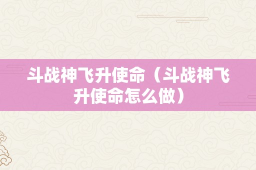 斗战神飞升使命（斗战神飞升使命怎么做）