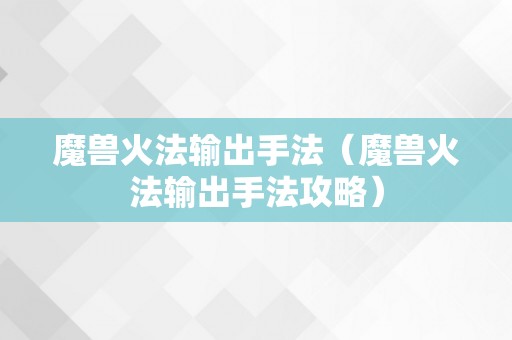 魔兽火法输出手法（魔兽火法输出手法攻略）