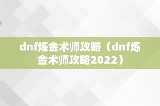 dnf炼金术师攻略（dnf炼金术师攻略2022）