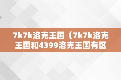 7k7k洛克王国（7k7k洛克王国和4399洛克王国有区别吗）