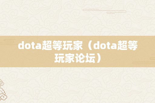 dota超等玩家（dota超等玩家论坛）