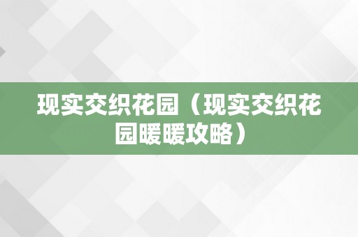 现实交织花园（现实交织花园暖暖攻略）