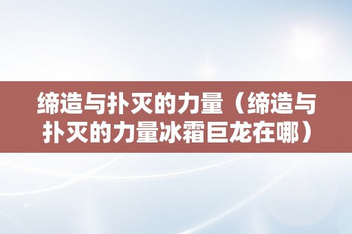 缔造与扑灭的力量（缔造与扑灭的力量冰霜巨龙在哪）