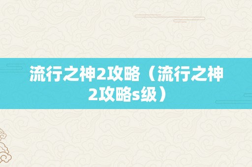 流行之神2攻略（流行之神2攻略s级）