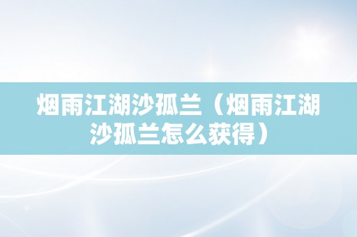 烟雨江湖沙孤兰（烟雨江湖沙孤兰怎么获得）