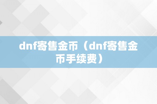 dnf寄售金币（dnf寄售金币手续费）