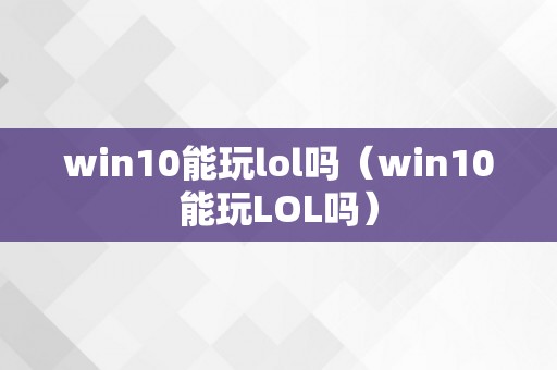 win10能玩lol吗（win10能玩LOL吗）