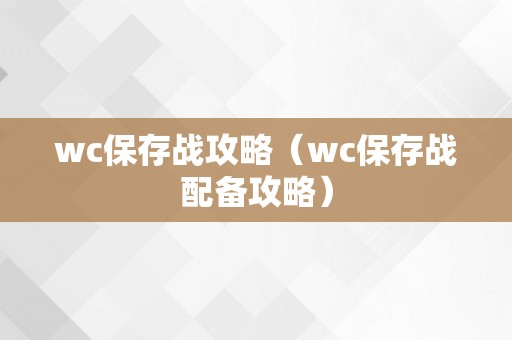 wc保存战攻略（wc保存战配备攻略）