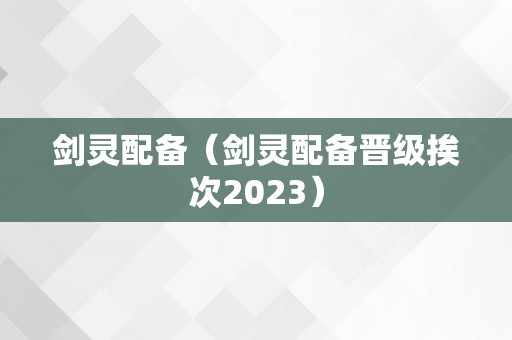 剑灵配备（剑灵配备晋级挨次2023）