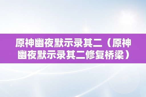 原神幽夜默示录其二（原神幽夜默示录其二修复桥梁）