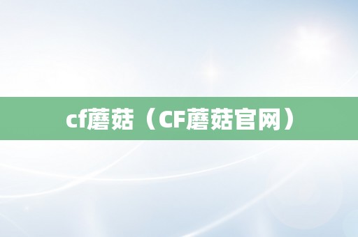 cf蘑菇（CF蘑菇官网）