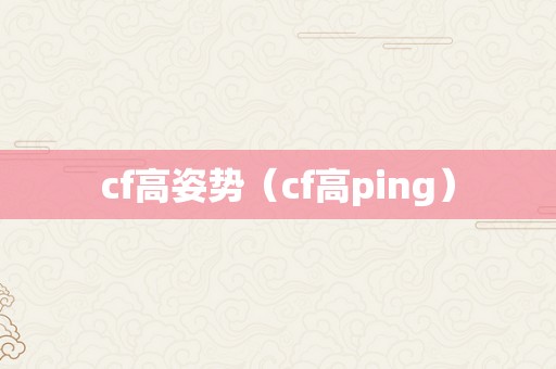 cf高姿势（cf高ping）