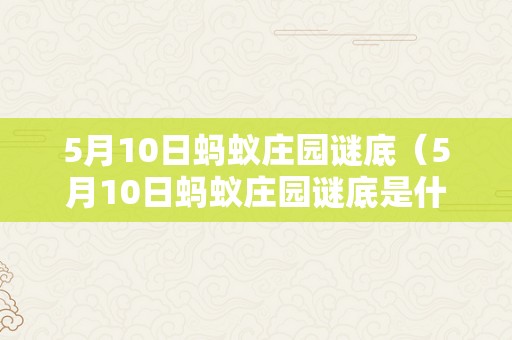 5月10日蚂蚁庄园谜底（5月10日蚂蚁庄园谜底是什么?）