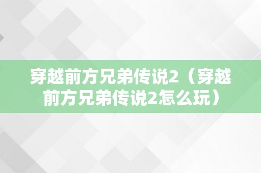 穿越前方兄弟传说2（穿越前方兄弟传说2怎么玩）