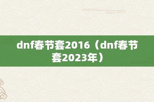 dnf春节套2016（dnf春节套2023年）