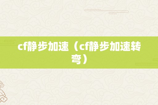 cf静步加速（cf静步加速转弯）