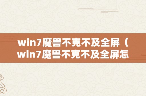 win7魔兽不克不及全屏（win7魔兽不克不及全屏怎么设置）