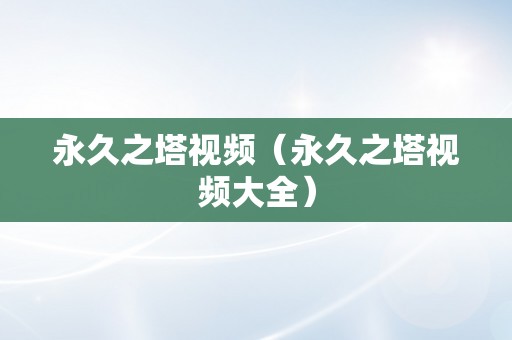 永久之塔视频（永久之塔视频大全）