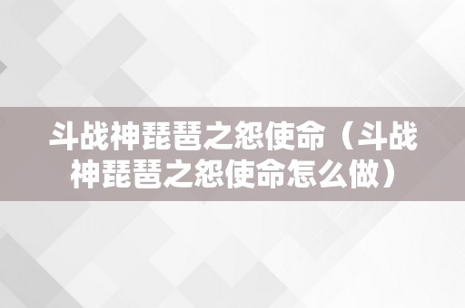 斗战神琵琶之怨使命（斗战神琵琶之怨使命怎么做）