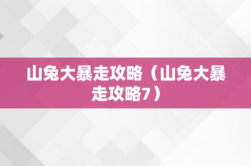 山兔大暴走攻略（山兔大暴走攻略7）