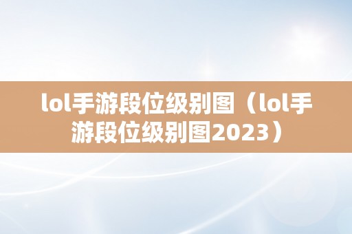 lol手游段位级别图（lol手游段位级别图2023）