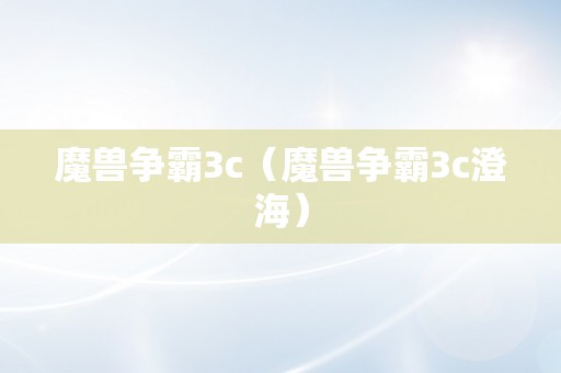 魔兽争霸3c（魔兽争霸3c澄海）