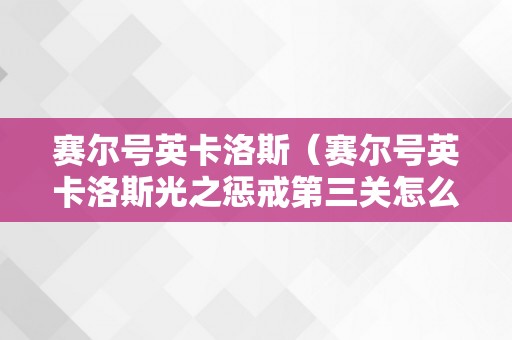 赛尔号英卡洛斯（赛尔号英卡洛斯光之惩戒第三关怎么打）