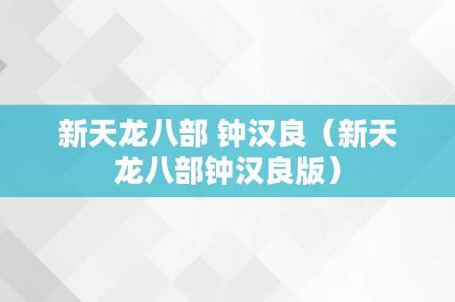 新天龙八部 钟汉良（新天龙八部钟汉良版）