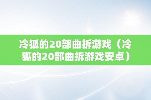 冷狐的20部曲拆游戏（冷狐的20部曲拆游戏安卓）