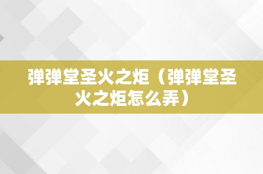 弹弹堂圣火之炬（弹弹堂圣火之炬怎么弄）