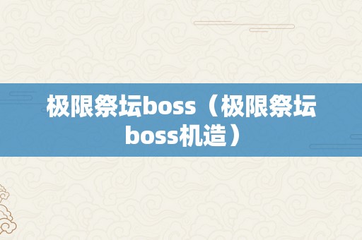 极限祭坛boss（极限祭坛boss机造）