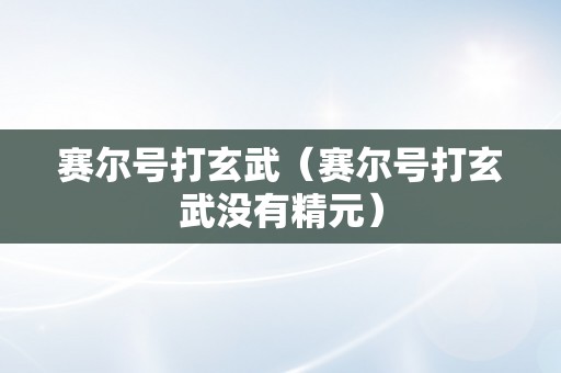 赛尔号打玄武（赛尔号打玄武没有精元）