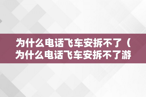 为什么电话飞车安拆不了（为什么电话飞车安拆不了游戏）